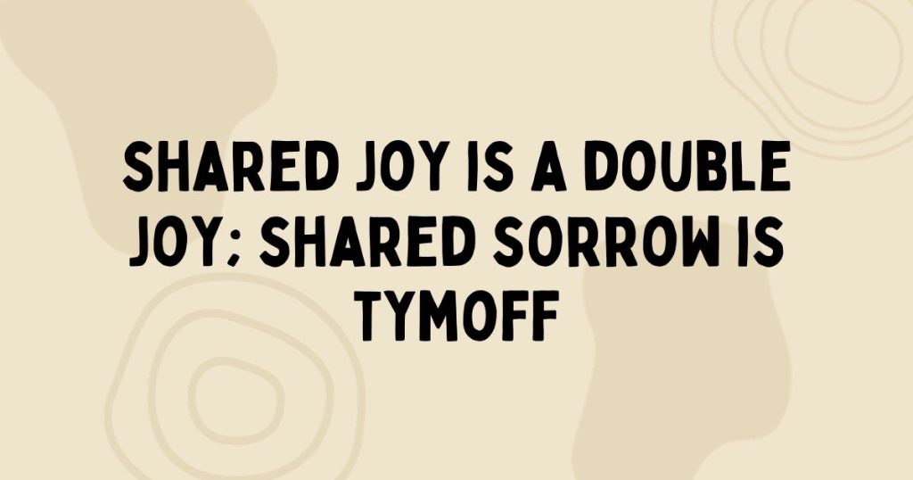 shared joy is a double joy; shared sorrow is tymoff - blooket
