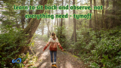 learn to sit back and observe. not everything need - tymoff